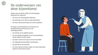 De onderwerpen van
deze bijeenkomst
Welkom door Leo Beulen (COO) van Stichting Open
Nederland met uitleg over:
• De missie van Stichting Open Nederland
• De aanleiding en het doel van deze bijeenkomst
• De wijze waarop de procedure tot stand is gekomen
Vervolgens vertelt Boudewijn van Immerseel van
inkoopadviesbureau Procurance over de
toelatingsprocedure:
• De werking van het digitale systeem
• De voorwaarden die gelden en wat bij aanmelding als
bewijs ingeleverd moet worden
• De regio’s waarvoor een partij zich kan aanmelden
• De vergoeding die beschikbaar wordt gesteld
• De planning van de procedure
• De wijze waarop eventuele vragen over deze bijeenkomst
gesteld en beantwoord worden
2
 