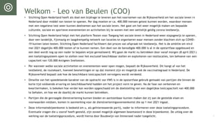 Welkom – Leo van Beulen (COO)
• Stichting Open Nederland heeft als doel een bijdrage te leveren aan het voornemen van de Rijksoverheid om het sociale leven in
Nederland door middel van testen te openen. Per dag moeten er ca. 400.000 mensen getest kunnen worden, waardoor mensen
met een negatieve test weer kunnen deelnemen aan het sociale leven. Het gaat om het weer mogelijk maken om bepaalde
culturele, sociale en sportieve evenementen en activiteiten bij te wonen met een wettelijk geldig corona testbewijs.
• Stichting Open Nederland helpt met het platform Testen voor Toegang het sociale leven in Nederland weer stapsgewijs te openen,
door een landelijk, fijnmazig en laagdrempelig netwerk van locaties te organiseren waar mensen zonder klachten zich op COVID-
19 kunnen laten testen. Stichting Open Nederland faciliteert dat proces van afspraak tot testbewijs. Het is de ambitie om eind
mei 2021 dagelijks 400.000 testen af te kunnen nemen. Een deel van de benodigde 400.000 is al in de opstartfase opgebouwd en
een deel wordt nog op een nader te bepalen wijze gerealiseerd. Wij gaan de markt nu betrekken door vanaf morgen (8 april 2021)
een toelatingssysteem open te stellen voor het exclusief beschikbaar stellen en exploiteren van testlocaties, ten behoeve van een
capaciteit van 120.000 Antigeen Sneltesten.
• Per wanneer welke sociale activiteiten en evenementen weer open mogen, bepaalt de Rijksoverheid. Dit hangt af van het
testbeleid, de routekaart, hoeveel besmettingen er op dat moment zijn en mogelijk ook de vaccinatiegraad in Nederland. De
Rijksoverheid bepaalt ook hoe de beschikbare testcapaciteit vervolgens wordt verdeeld.
• Omwille van het spoedeisende karakter van de opdracht van VWS is in de opstartfase gebruik gemaakt van partijen die binnen de
korte tijd voldoende ervaring en beschikbaarheid hadden om het project vorm te geven. Na de fase van verkennen en
kwartiermaken, is bekeken hoe verder kan worden opgeschaald om de doelstelling van een dagelijkse testcapaciteit van 400.000
te behalen, en hoe we de daarbij de markt kunnen betrekken.
• Partijen die de gevraagde dienstverlening kunnen bieden en aantoonbaar kunnen maken dat zij aan de gestelde eisen en
voorwaarden voldoen, komen in aanmerking voor de dienstverleningsovereenkomst die op 1 mei 2021 ingaat.
• Deze informatiebijeenkomst is bedoeld om u, als geïnteresseerde partij, nader te informeren over deze toelatingsprocedure.
Eventuele vragen die u vooraf heeft gesteld, zijn zoveel mogelijk algemeen beantwoord in deze bijeenkomst. De uitleg over de
werking van de toelatingsprocedure, wordt hierna door Boudewijn van Immerseel nader toegelicht. 3
 