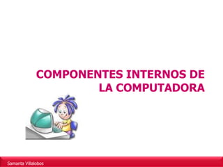 COMPONENTES INTERNOS DE LA COMPUTADORA 