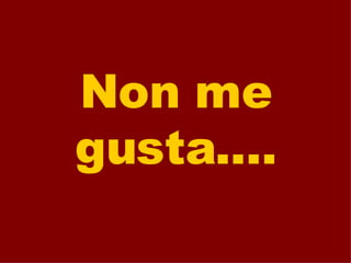 Non me   gusta.... 