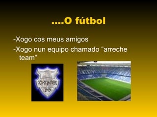 ....O fútbol -Xogo cos meus amigos -Xogo nun equipo chamado “arreche team” 