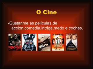 O Cine -Gustanme as películas de acción,comedia,intriga,medo e coches. 