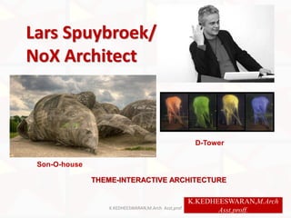 Lars Spuybroek/
NoX Architect
Son-O-house
D-Tower
K.KEDHEESWARAN,M.Arch
Asst,proff.K.KEDHEESWARAN,M.Arch Asst,prof
THEME-INTERACTIVE ARCHITECTURE
 