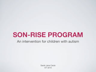 SON-RISE PROGRAM
An intervention for children with autism
Sarah Jane Calub
OT 3210
 