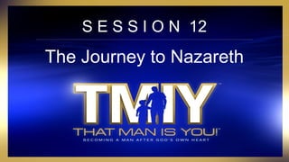S E S S I O N 12
The Journey to Nazareth
 
