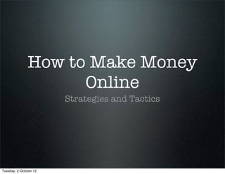 How to Make Money
                     Online
                        Strategies and Tactics




Tuesday, 2 October 12
 