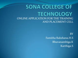 ONLINE APPLICATION FOR THE TRAINING
                AND PLACEMENT CELL



                                   BY
                 Famitha Rakshana.H.S
                      Bhuvanambiga.K
                            Karthiga.S
 