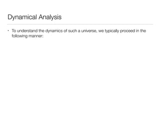 Dynamical Analysis
• To understand the dynamics of such a universe, we typically proceed in the
following manner:
 