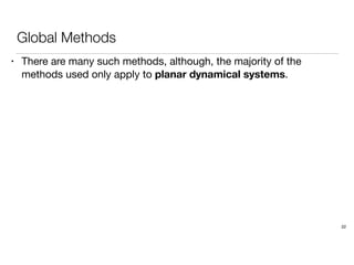 Global Methods
• There are many such methods, although, the majority of the
methods used only apply to planar dynamical systems.
22
 
