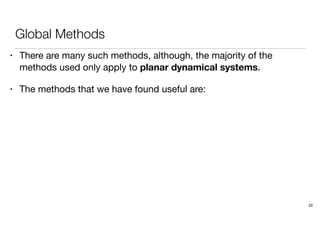 Global Methods
• There are many such methods, although, the majority of the
methods used only apply to planar dynamical systems.
• The methods that we have found useful are:
22
 