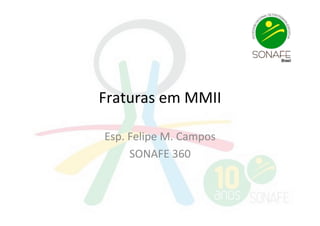 Fraturas	
  em	
  MMII	
  
Esp.	
  Felipe	
  M.	
  Campos	
  
SONAFE	
  360	
  

 