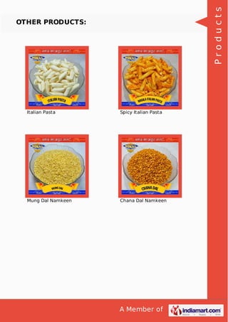 A Member of
OTHER PRODUCTS:
Italian Pasta Spicy Italian Pasta
Mung Dal Namkeen Chana Dal Namkeen
Products
 
