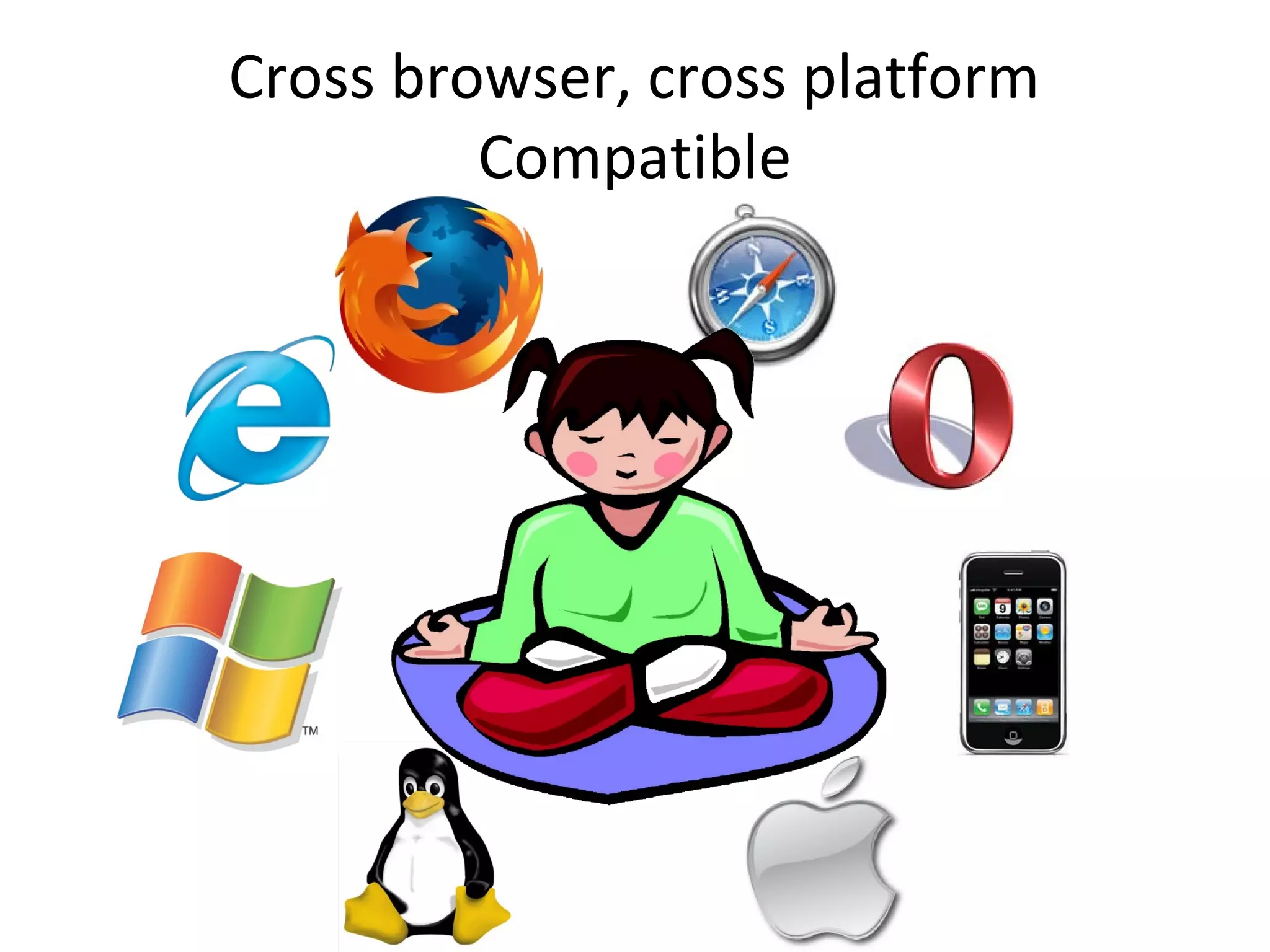 Cross browser, cross platform
         Compatible
 