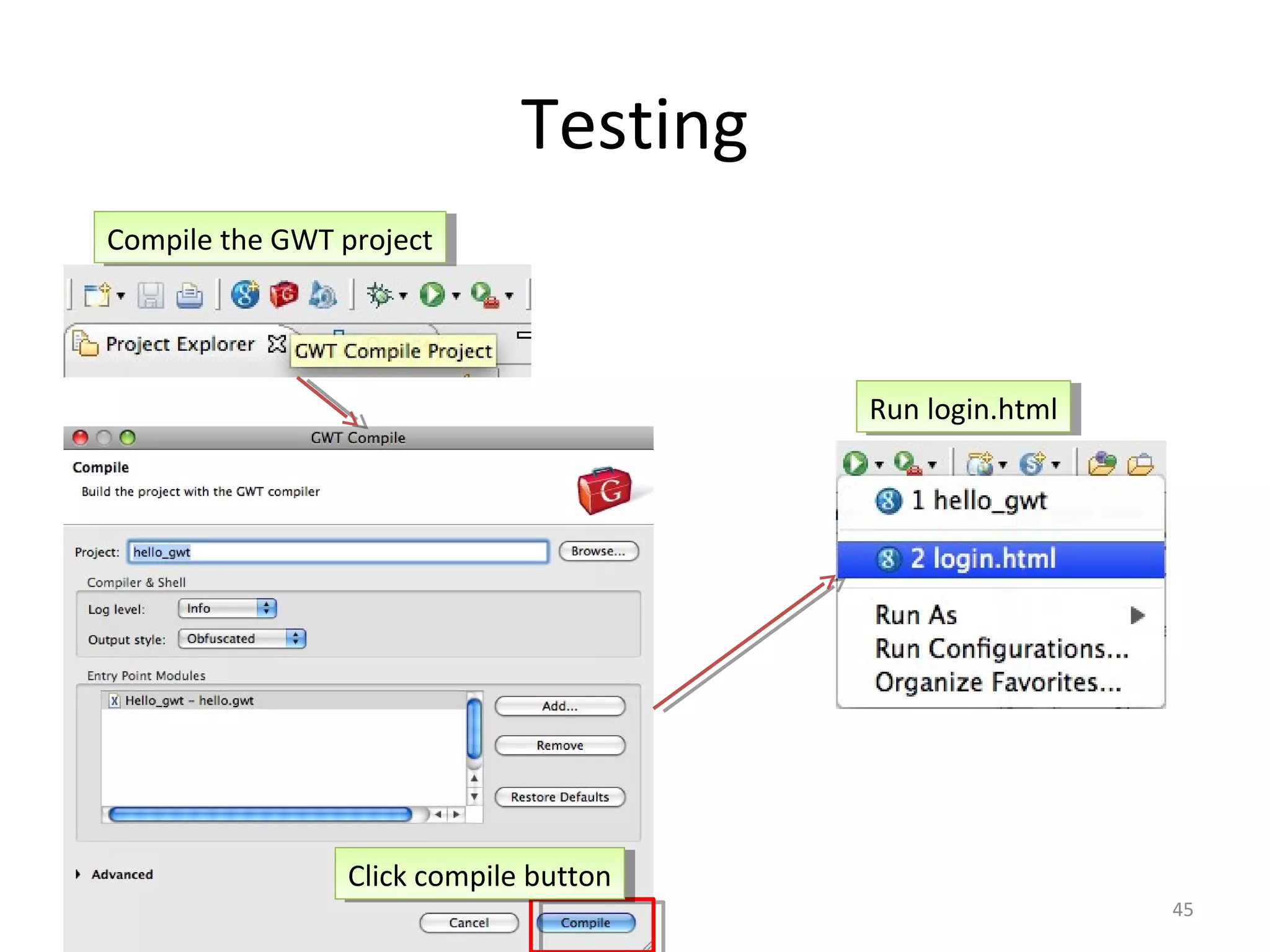 Testing
Compile the GWT project
 Compile the GWT project




                                         Run login.html
                                          Run login.html




                 Click compile button
                  Click compile button
                                                           45
 