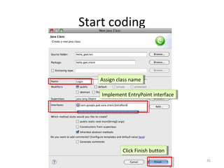 Start coding



   Assign class name
    Assign class name

    Implement EntryPoint interface
     Implement EntryPoint interface




            Click Finish button
             Click Finish button
                                      41
 