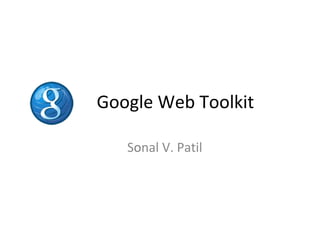 Google Web Toolkit

   Sonal V. Patil
 