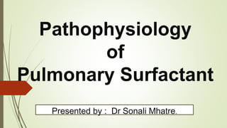 Pathophysiology
of
Pulmonary Surfactant
Presented by : Dr Sonali Mhatre.
 