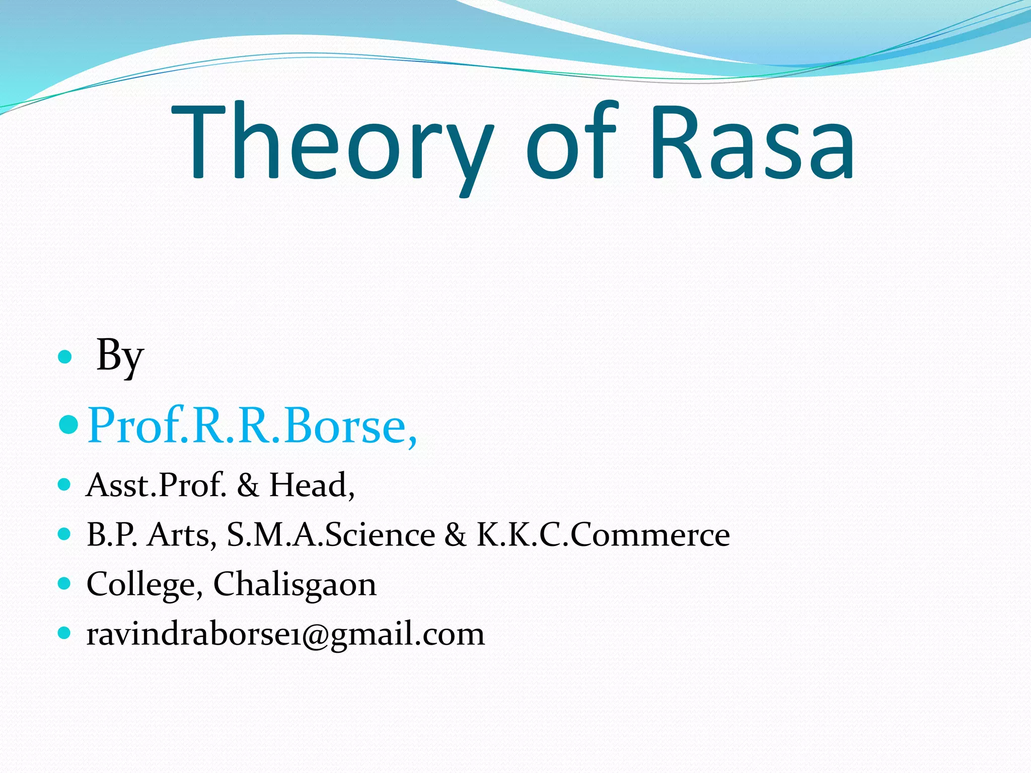 Theory of Rasa
 By
Prof.R.R.Borse,
 Asst.Prof. & Head,
 B.P. Arts, S.M.A.Science & K.K.C.Commerce
 College, Chalisgaon
 ravindraborse1@gmail.com
 