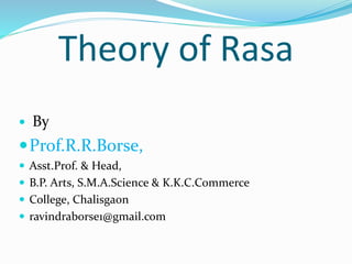 Theory of Rasa
 By
Prof.R.R.Borse,
 Asst.Prof. & Head,
 B.P. Arts, S.M.A.Science & K.K.C.Commerce
 College, Chalisgaon
 ravindraborse1@gmail.com
 