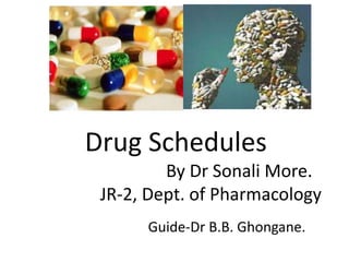 Drug Schedules
By Dr Sonali More.
JR-2, Dept. of Pharmacology
Guide-Dr B.B. Ghongane.
 