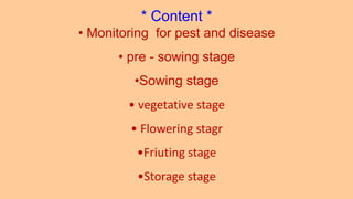 CONTENT
03
04
* Content *
• Monitoring for pest and disease
• pre - sowing stage
•Sowing stage
• vegetative stage
• Flowering stagr
•Friuting stage
•Storage stage
 