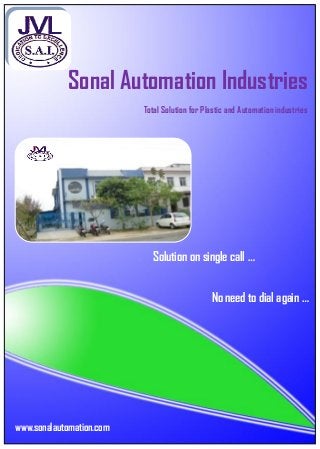 www.sonalautomation.com
Sonal Automation Industries
Total Solution for Plastic and Automation industries
Solution on single call …
No need to dial again …
 