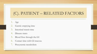 (C). PATIENT – RELATED FACTORS
1. Age
2. Gastric emptying time
3. Intestinal transit time
4. Disease states
5. Blood flow through the GI
6. Contact time with GI mucosa
7. Presystemic metabolism
 