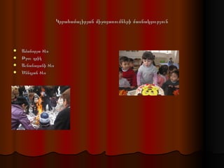 Կրթահամալիրյան միջոցառումների մասնակցություն Ամանորյա ծես Թթու դրիկ Աշնանացանի ծես Ծննդյան ծես 