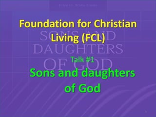 Foundation for Christian
Living (FCL)
Talk #1
Sons and daughters
of God
1
 