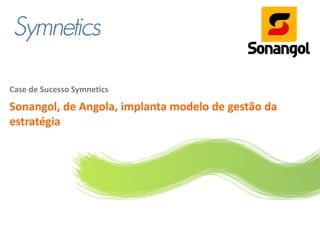 Case de Sucesso Symnetics

Sonangol, de Angola, implanta modelo de gestão da
estratégia
 