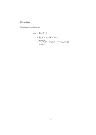 Covariance



Covariance is dened as



               rXY = V ar[XY ]

                   = E[(X − mX )(Y − mY )]

                   =             (x − mX )(y − mY )PX,Y (x, y).
                       x∈X y∈Y




                                       42
 