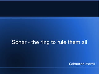 Sonar - the ring to rule them all Sebastian Marek 