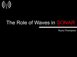 The Role of Waves in SONAR
                   Ruary Thompson
 