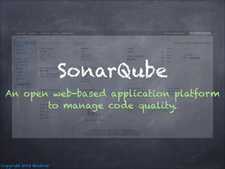 SonarQube
An open web-based application platform
to manage code quality.

Copyright 2013 @nuboat

 