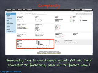 Complexity

Generally 1-4 is considered good, 5-7 ok, 8-10
consider re-factoring, and 11+ re-factor now !
Copyright 2013 @nuboat

 