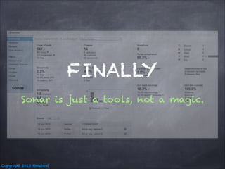 FINALLY
Sonar is just a tools, not a magic.

Copyright 2013 @nuboat

 