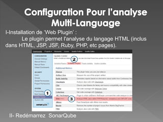 I-Installation de ‘Web Plugin’ :
Le plugin permet l'analyse du langage HTML (inclus
dans HTML, JSP, JSF, Ruby, PHP, etc pages).
II- Redémarrez SonarQube
 