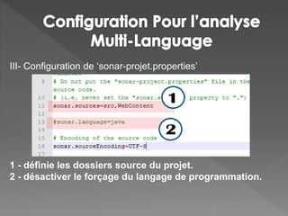 III- Configuration de ‘sonar-projet.properties’
1 - définie les dossiers source du projet.
2 - désactiver le forçage du langage de programmation.
 