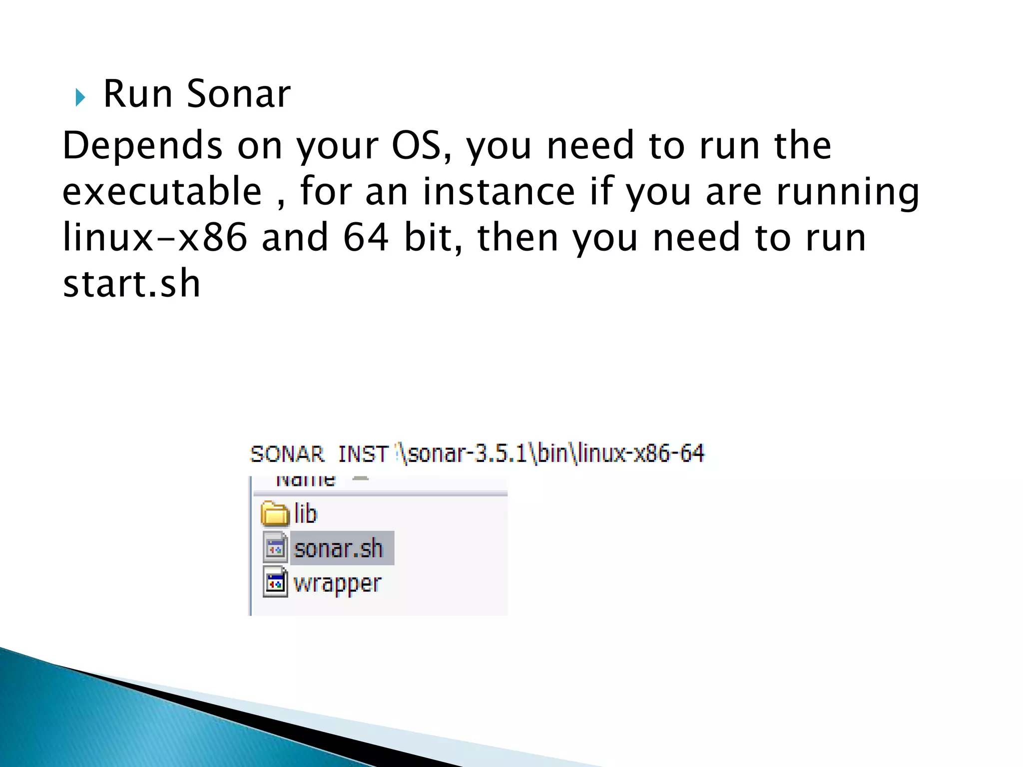  Run Sonar
Depends on your OS, you need to run the
executable , for an instance if you are running
linux-x86 and 64 bit, then you need to run
start.sh
 