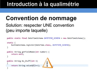Introduction à la qualimétrie

Convention de nommage
Solution: respecter UNE convention
(peu importe laquelle)
 
