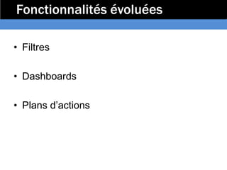 Fonctionnalités évoluées

• Filtres

• Dashboards

• Plans d’actions
 