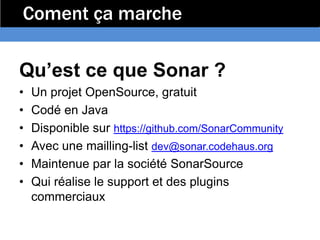 Coment ça marche

Qu’est ce que Sonar ?
•   Un projet OpenSource, gratuit
•   Codé en Java
•   Disponible sur https://gith...