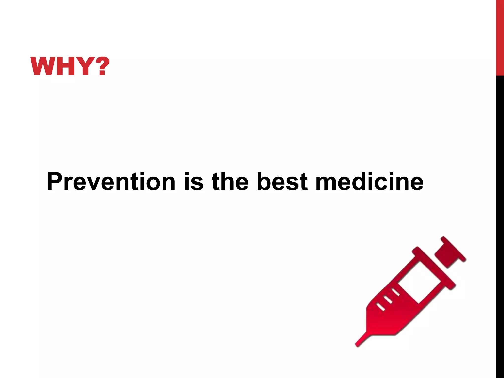WHY?
Prevention is the best medicine
 