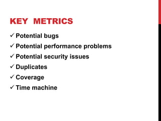 KEY METRICS
 Potential bugs
 Potential performance problems
 Potential security issues
 Duplicates
 Сoverage
 Time machine
 