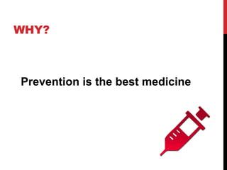 WHY?
Prevention is the best medicine
 
