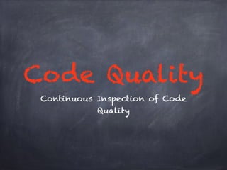 Code Quality 
Continuous Inspection of Code 
Quality 
 