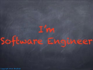 Copyright 2014 @nuboat 
I’m 
Software Engineer 
 
