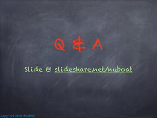 Copyright 2014 @nuboat 
Q & A 
Slide @ slideshare.net/nuboat 
