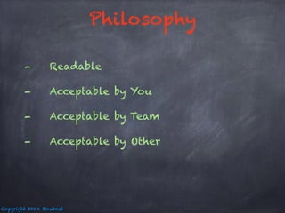 - Readable 
- Acceptable by You 
- Acceptable by Team 
- Acceptable by Other 
Copyright 2014 @nuboat 
Philosophy 
 