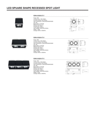 461.6mm
500mm
455.5mm
161.5mm
161.6mm
200mm
193mm
161.5mm
470×170mm
LED SPUARE SHAPE RECESSED SPOT LIGHT
SON-S-G024-CT-1
SON-S-G024-CT-2
SON-S-G024-CT-3
Power: 24W
Luminous Flux: 1500-1800lm
Luminous Efficacy: 62.5-75lm/w
Color Temperature: 2700K/3000/4000K/5000K
CRI: ≥80
Beam Angle: 12°/24°/60°
Material: Aluminum,Iron
Housing Color: Black
Power Supply: External
Input Voltage: AC90-240V,50-60Hz
Weight: 1.54kg
Average Lifetime: ≥35000hrs
Power: 48W
Luminous Flux: 3000-3600lm
Luminous Efficacy: 62.5-75lm/w
Color Temperature: 2700K/3000/4000K/5000K
CRI: ≥80
Beam Angle: 12°/24°/60°
Material: Aluminum,Iron
Housing Color: Black
Power Supply: External
Input Voltage: AC90-240V,50-60Hz
Weight: 2.62kg
Average Lifetime: ≥35000hrs
Power: 72W
Luminous Flux: 4500-5400lm
Luminous Efficacy: 62.5-75lm/w
Color Temperature: 2700K/3000/4000K/5000K
CRI: ≥80
Beam Angle: 12°/24°/60°
Material: Aluminum,Iron
Housing Color: Black
Power Supply: External
Input Voltage: AC90-240V,50-60Hz
Weight: 3.72kg
Average Lifetime: ≥35000hrs
200mm
161.6mm
161.6mm
200mm
193mm
161.5mm
170×170mm
350mm
311.6mm
305.6mm
161.5mm
161.6mm
200mm
193mm
161.5mm
325×170mm
 